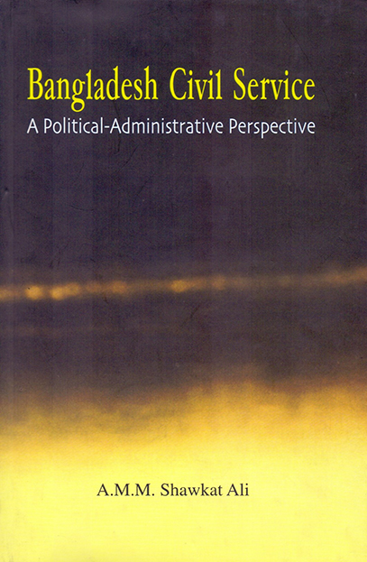 Bangladesh Civil Service A Political-Administrative Perspective
