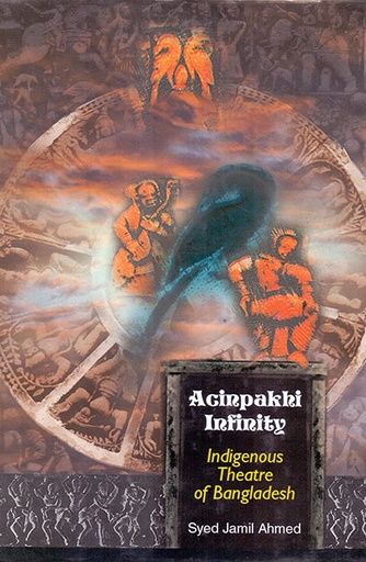 [9789840514625] Acinpakhi Infinity: Indigenous Theatre of Bangladesh