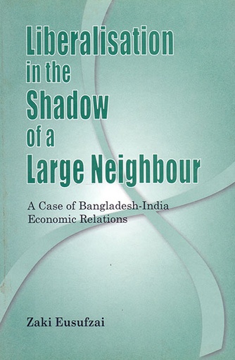 [9789840515356] Liberalisation in the Shadow of a Large Neighbour: A Case of Bangladesh-India Economic Relations