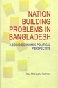 Nation Building Problems in Bangladesh: A Socio-Economic-Political Perspective