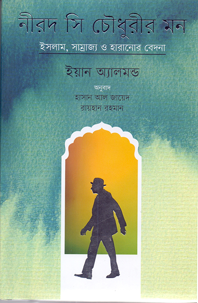 নীরদ সি চৌধুরীর মন: 
ইসলাম, সাম্রাজ্য ও হারানোর বেদনা