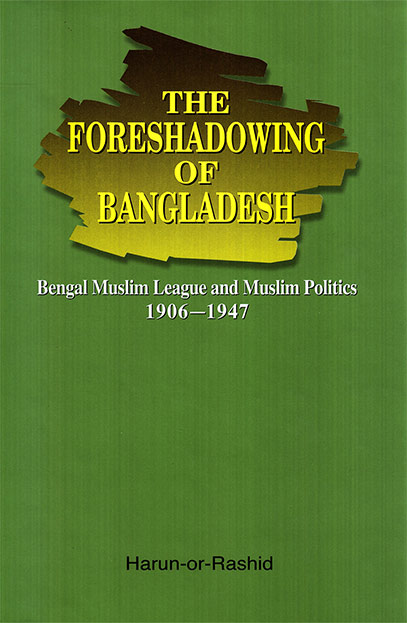 The Foreshadowing of Bangladesh: Bengal Muslim League and Muslim Politics: 1906-1947