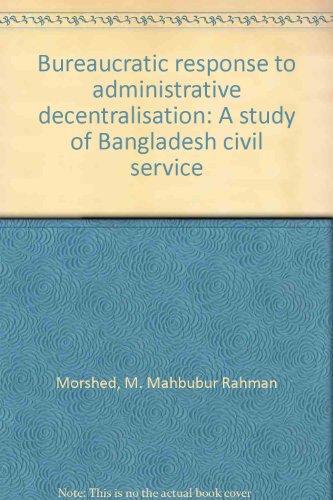 Bureaucratic Response to Administrative Decentralisation: A Study of Bangladesh Civil Service