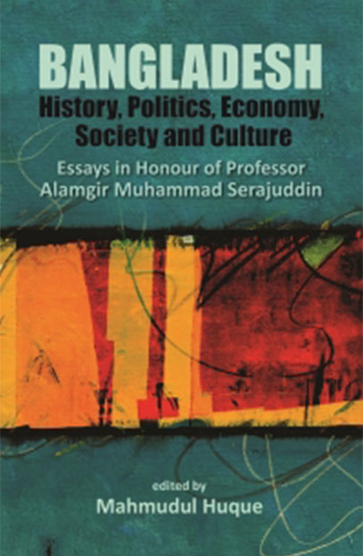 Bangladesh: History, Politics, Economy, Society and Culture Essays in Honour of Professor Alamgir Muhammad Serajuddin