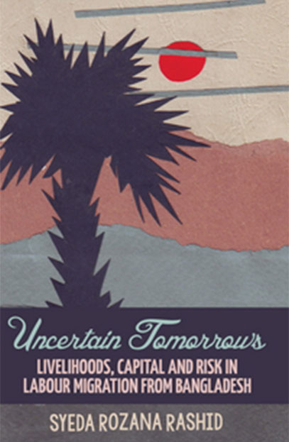 Uncertain Tomorrows: Livelihoods, Capital and Risk in Labour Migration from Bangladesh